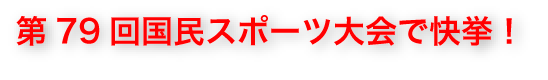 第79回国民スポーツ大会で種目別総合得点で天皇杯6位 皇后杯6位の快挙!
